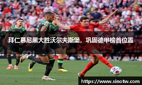 拜仁慕尼黑大胜沃尔夫斯堡，巩固德甲榜首位置