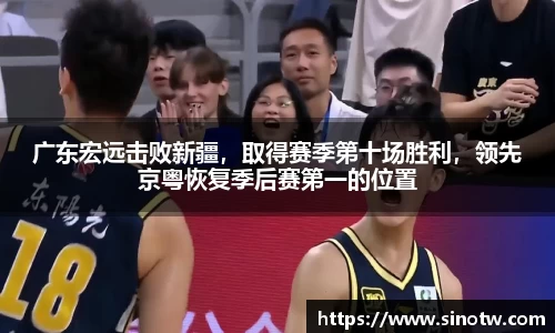 广东宏远击败新疆，取得赛季第十场胜利，领先京粤恢复季后赛第一的位置