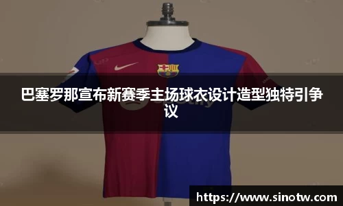 巴塞罗那宣布新赛季主场球衣设计造型独特引争议