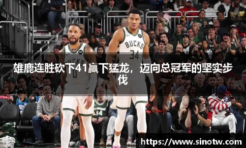 雄鹿连胜砍下41赢下猛龙，迈向总冠军的坚实步伐