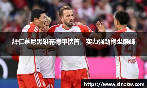 拜仁慕尼黑雄霸德甲榜首，实力强劲稳坐巅峰