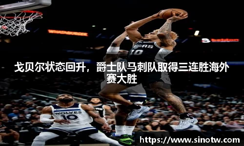 戈贝尔状态回升，爵士队马刺队取得三连胜海外赛大胜