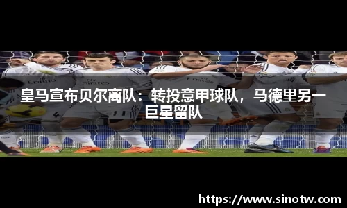 皇马宣布贝尔离队：转投意甲球队，马德里另一巨星留队