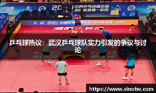乒乓球热议：武汉乒乓球队实力引发的争议与讨论