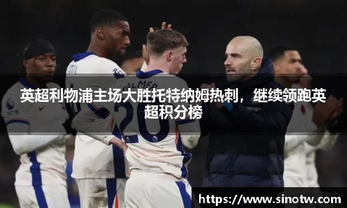 英超利物浦主场大胜托特纳姆热刺，继续领跑英超积分榜