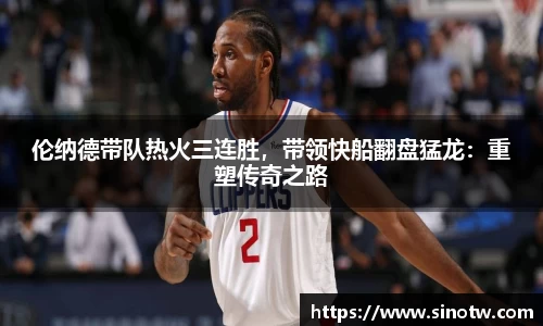 伦纳德带队热火三连胜，带领快船翻盘猛龙：重塑传奇之路