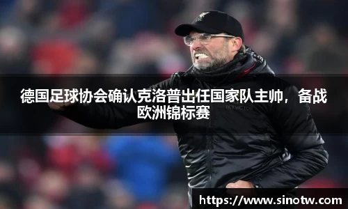 德国足球协会确认克洛普出任国家队主帅，备战欧洲锦标赛