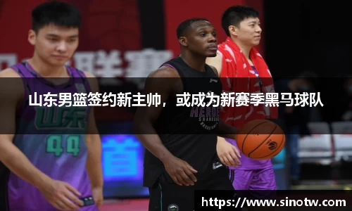 山东男篮签约新主帅，或成为新赛季黑马球队