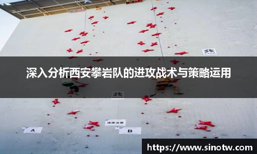 深入分析西安攀岩队的进攻战术与策略运用
