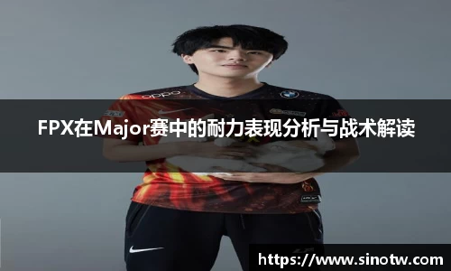 FPX在Major赛中的耐力表现分析与战术解读
