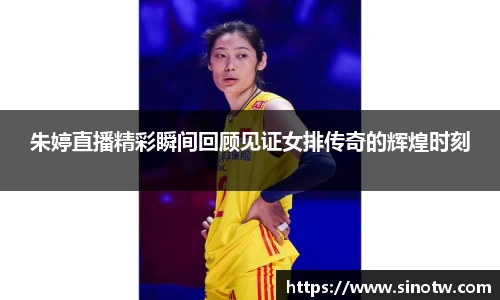 朱婷直播精彩瞬间回顾见证女排传奇的辉煌时刻