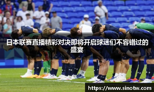 日本联赛直播精彩对决即将开启球迷们不容错过的盛宴