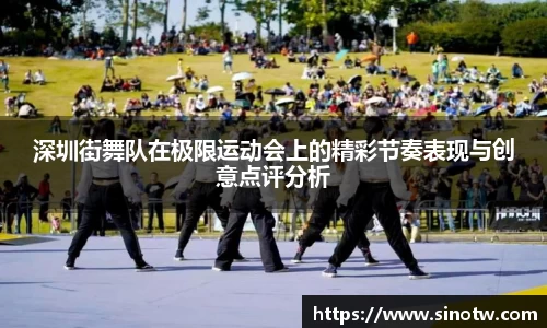 深圳街舞队在极限运动会上的精彩节奏表现与创意点评分析