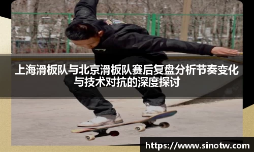 上海滑板队与北京滑板队赛后复盘分析节奏变化与技术对抗的深度探讨