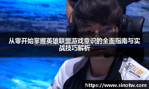 从零开始掌握英雄联盟游戏意识的全面指南与实战技巧解析