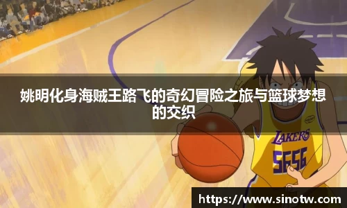 姚明化身海贼王路飞的奇幻冒险之旅与篮球梦想的交织