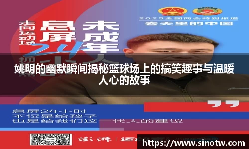 姚明的幽默瞬间揭秘篮球场上的搞笑趣事与温暖人心的故事
