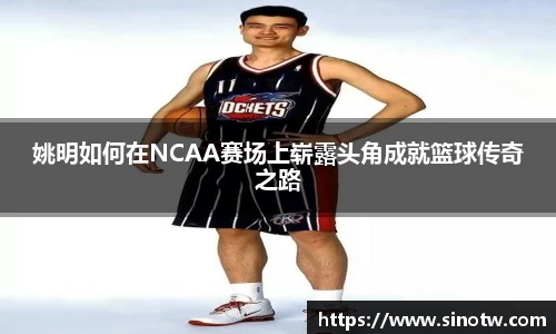 姚明如何在NCAA赛场上崭露头角成就篮球传奇之路