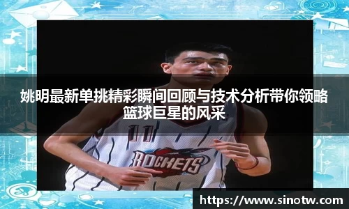 姚明最新单挑精彩瞬间回顾与技术分析带你领略篮球巨星的风采