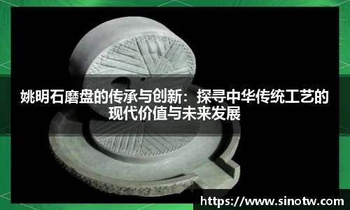 姚明石磨盘的传承与创新：探寻中华传统工艺的现代价值与未来发展