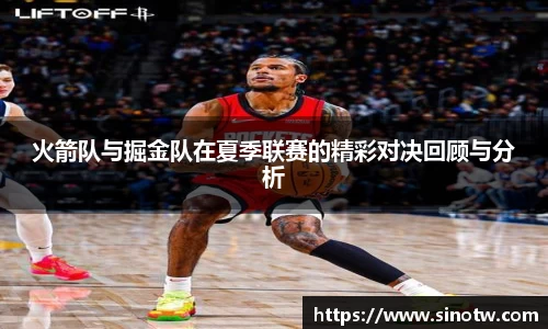 火箭队与掘金队在夏季联赛的精彩对决回顾与分析