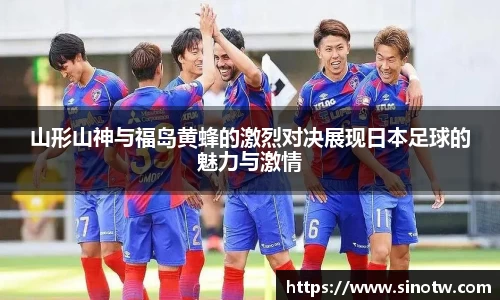 山形山神与福岛黄蜂的激烈对决展现日本足球的魅力与激情