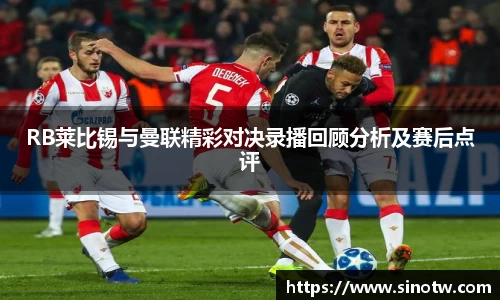 RB莱比锡与曼联精彩对决录播回顾分析及赛后点评