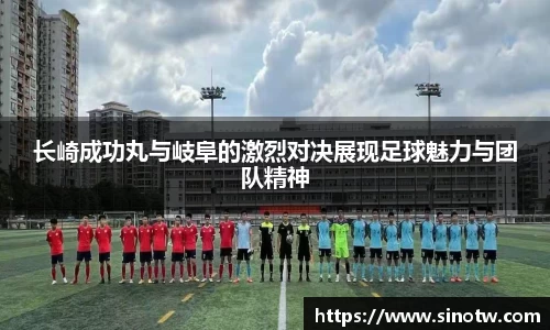 长崎成功丸与岐阜的激烈对决展现足球魅力与团队精神