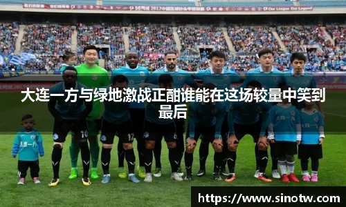 大连一方与绿地激战正酣谁能在这场较量中笑到最后