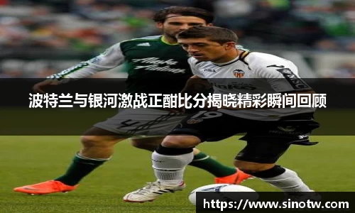 波特兰与银河激战正酣比分揭晓精彩瞬间回顾