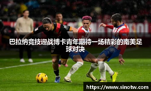 巴拉纳竞技迎战博卡青年期待一场精彩的南美足球对决