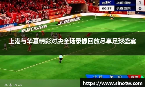 上港与华夏精彩对决全场录像回放尽享足球盛宴