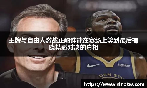 王牌与自由人激战正酣谁能在赛场上笑到最后揭晓精彩对决的真相