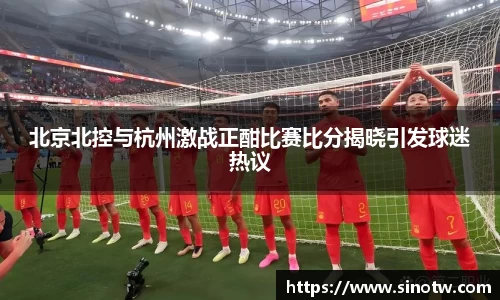 北京北控与杭州激战正酣比赛比分揭晓引发球迷热议