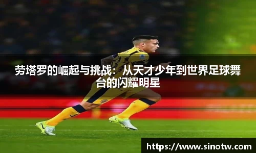 劳塔罗的崛起与挑战：从天才少年到世界足球舞台的闪耀明星
