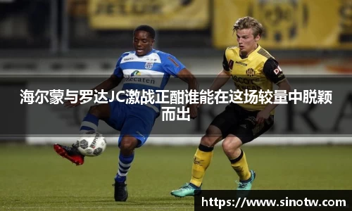 海尔蒙与罗达JC激战正酣谁能在这场较量中脱颖而出