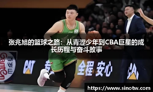 张兆旭的篮球之路：从青涩少年到CBA巨星的成长历程与奋斗故事