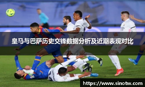 皇马与巴萨历史交锋数据分析及近期表现对比