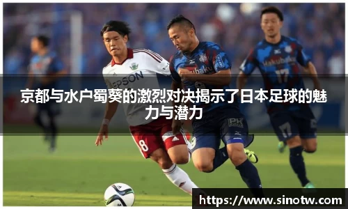 京都与水户蜀葵的激烈对决揭示了日本足球的魅力与潜力