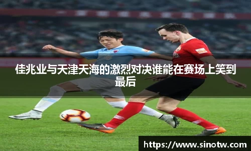佳兆业与天津天海的激烈对决谁能在赛场上笑到最后