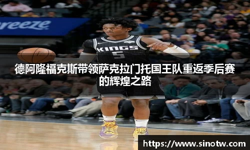 德阿隆福克斯带领萨克拉门托国王队重返季后赛的辉煌之路