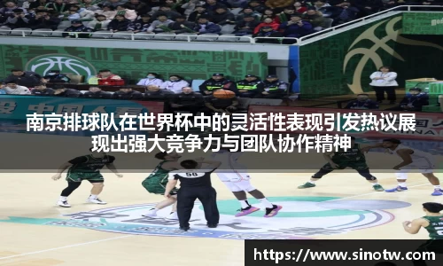 南京排球队在世界杯中的灵活性表现引发热议展现出强大竞争力与团队协作精神